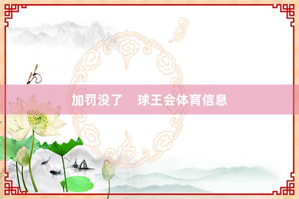 加罚没了    球王会体育信息