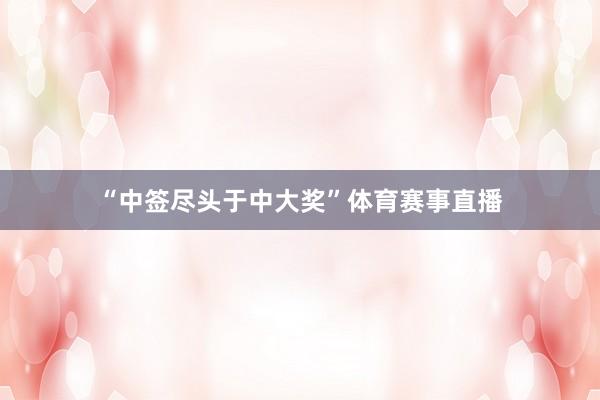 “中签尽头于中大奖”体育赛事直播