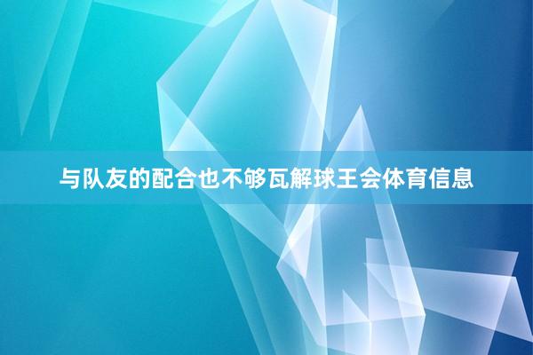 与队友的配合也不够瓦解球王会体育信息