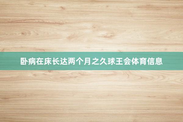 卧病在床长达两个月之久球王会体育信息