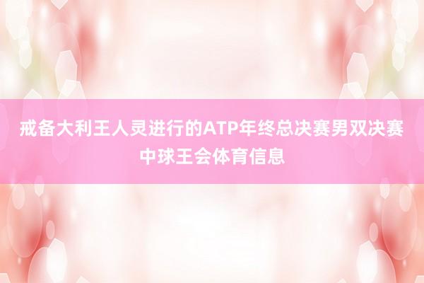戒备大利王人灵进行的ATP年终总决赛男双决赛中球王会体育信息