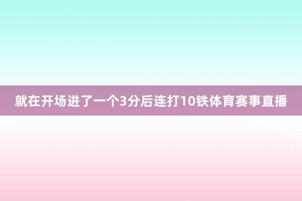 就在开场进了一个3分后连打10铁体育赛事直播