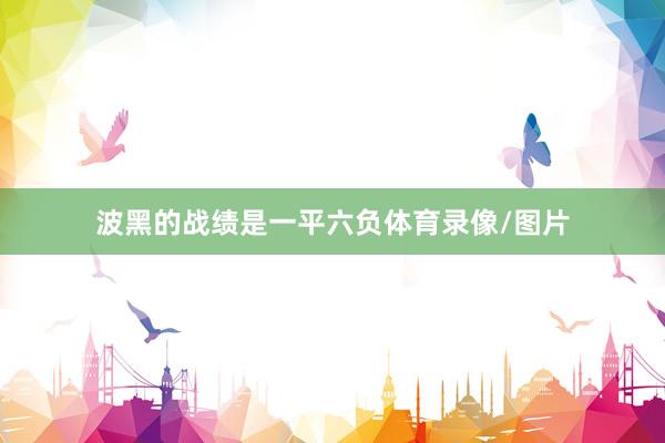 波黑的战绩是一平六负体育录像/图片