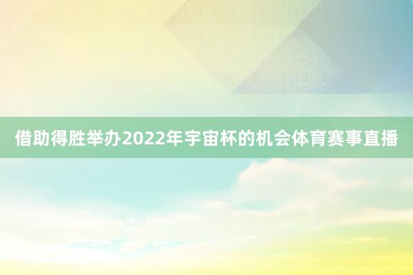 借助得胜举办2022年宇宙杯的机会体育赛事直播