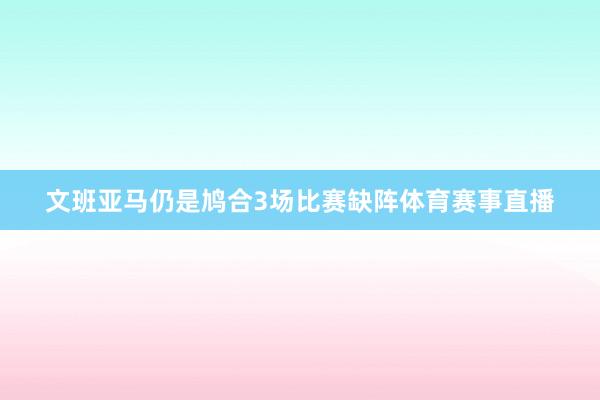 文班亚马仍是鸠合3场比赛缺阵体育赛事直播