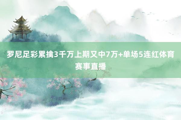 罗尼足彩累擒3千万上期又中7万+单场5连红体育赛事直播