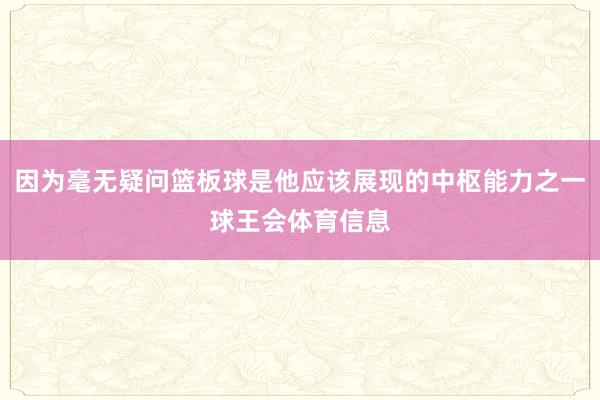 因为毫无疑问篮板球是他应该展现的中枢能力之一球王会体育信息