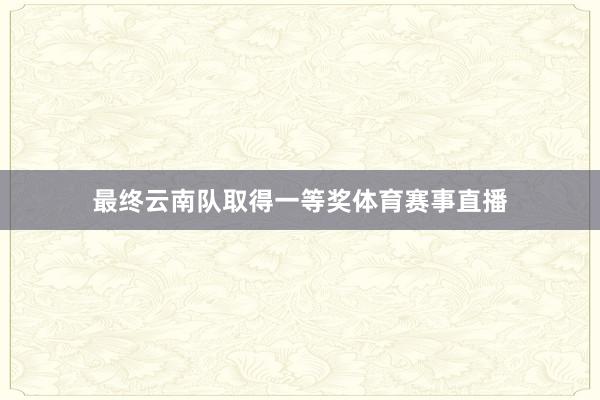 最终云南队取得一等奖体育赛事直播
