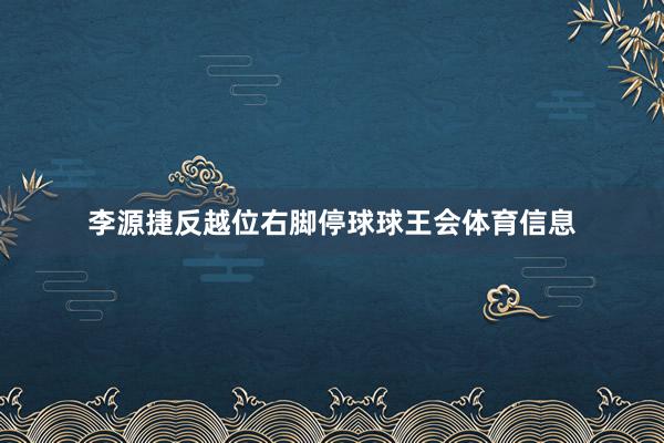 李源捷反越位右脚停球球王会体育信息