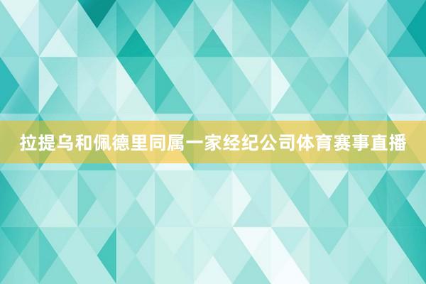 拉提乌和佩德里同属一家经纪公司体育赛事直播