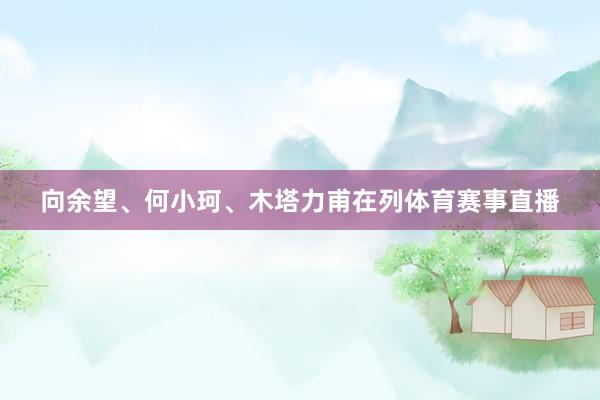向余望、何小珂、木塔力甫在列体育赛事直播