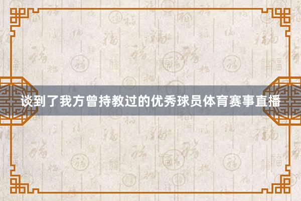 谈到了我方曾持教过的优秀球员体育赛事直播