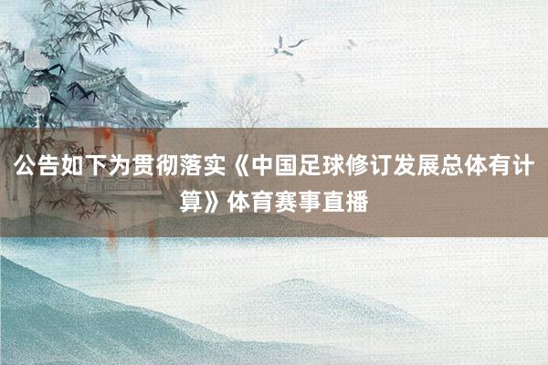 公告如下为贯彻落实《中国足球修订发展总体有计算》体育赛事直播