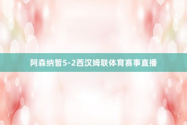 阿森纳暂5-2西汉姆联体育赛事直播