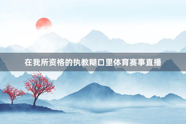 在我所资格的执教糊口里体育赛事直播