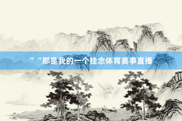 ”“那是我的一个挂念体育赛事直播