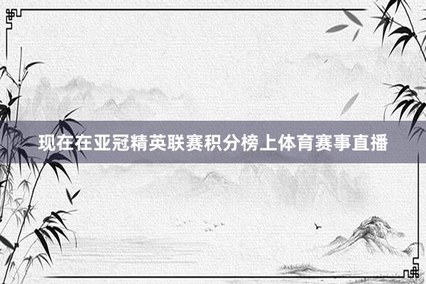 现在在亚冠精英联赛积分榜上体育赛事直播