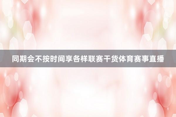 同期会不按时间享各样联赛干货体育赛事直播