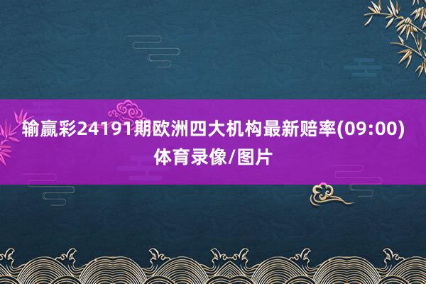 输赢彩24191期欧洲四大机构最新赔率(09:00)体育录像/图片
