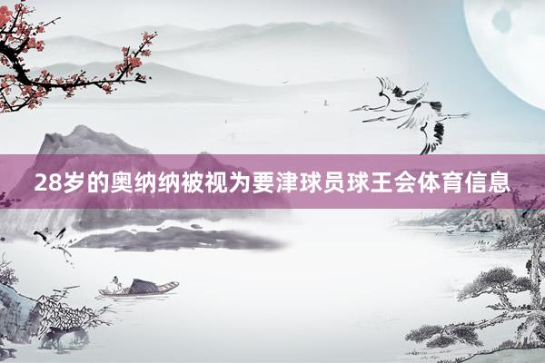 28岁的奥纳纳被视为要津球员球王会体育信息