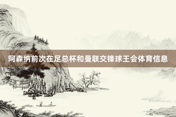 阿森纳前次在足总杯和曼联交锋球王会体育信息