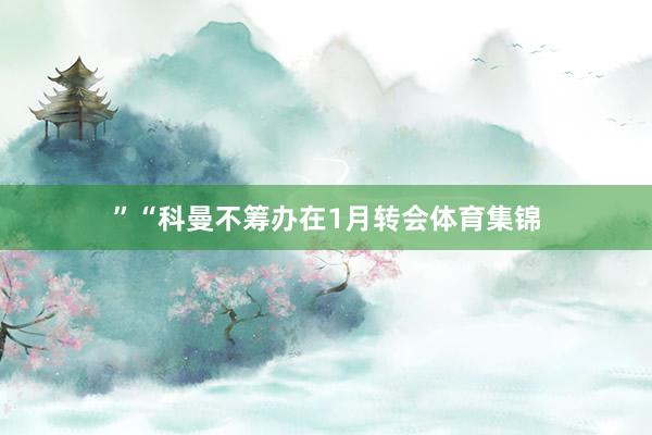 ”“科曼不筹办在1月转会体育集锦