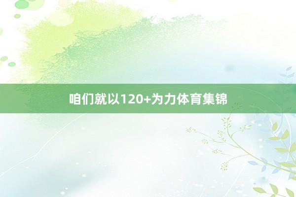 咱们就以120+为力体育集锦