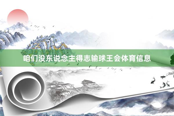 咱们没东说念主得志输球王会体育信息