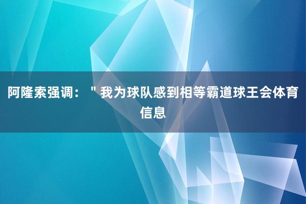 阿隆索强调：＂我为球队感到相等霸道球王会体育信息