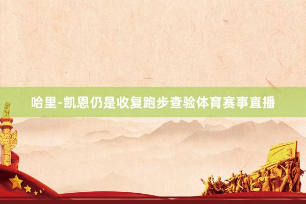 哈里-凯恩仍是收复跑步查验体育赛事直播