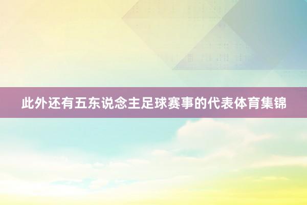 此外还有五东说念主足球赛事的代表体育集锦