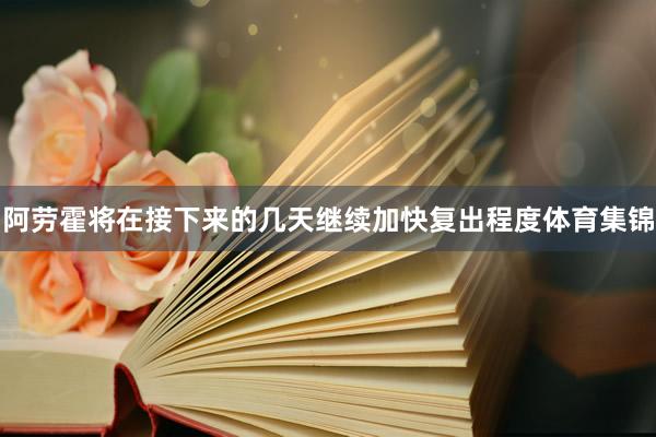 阿劳霍将在接下来的几天继续加快复出程度体育集锦