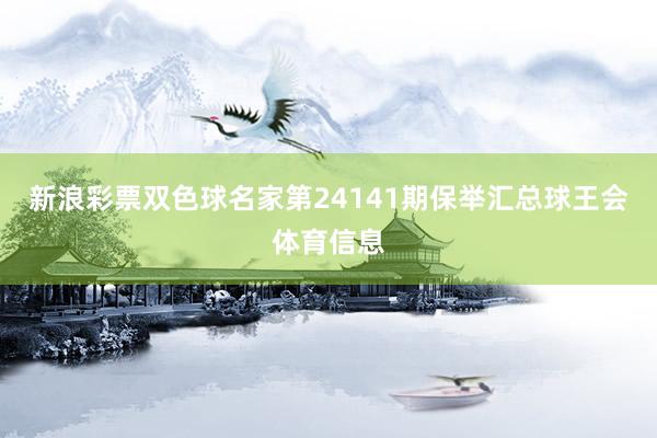 新浪彩票双色球名家第24141期保举汇总球王会体育信息