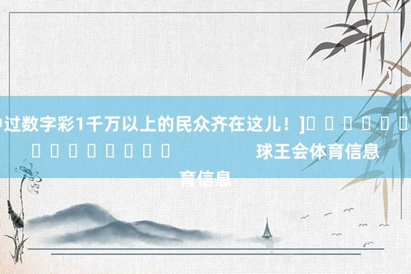 中过数字彩1千万以上的民众齐在这儿！]　　															                球王会体育信息