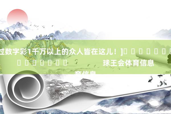 中过数字彩1千万以上的众人皆在这儿！]															                球王会体育信息