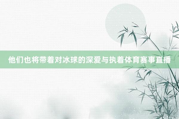他们也将带着对冰球的深爱与执着体育赛事直播