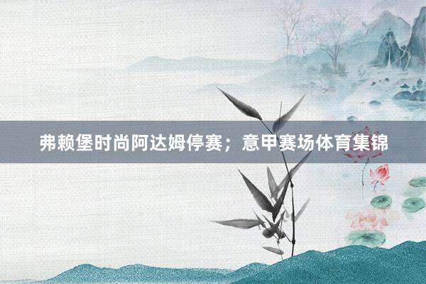 弗赖堡时尚阿达姆停赛；意甲赛场体育集锦
