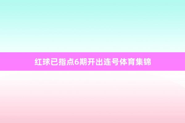 红球已指点6期开出连号体育集锦