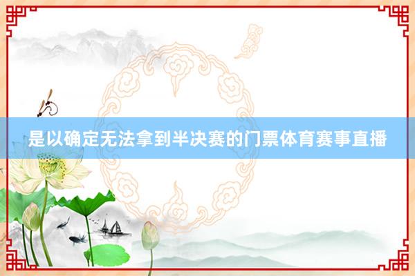 是以确定无法拿到半决赛的门票体育赛事直播