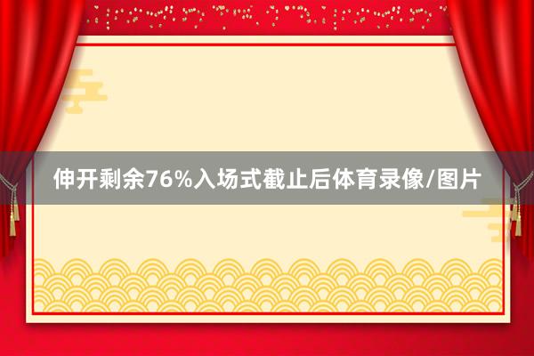 伸开剩余76%入场式截止后体育录像/图片