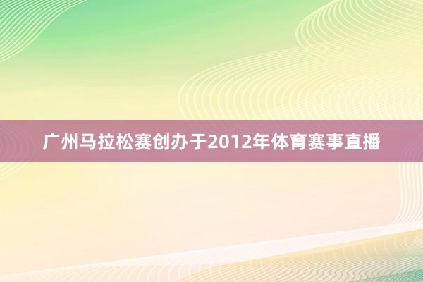广州马拉松赛创办于2012年体育赛事直播
