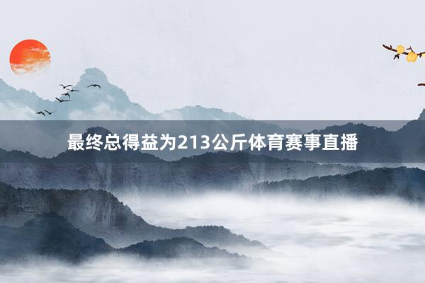 最终总得益为213公斤体育赛事直播