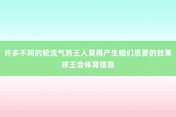 许多不同的轮流气势王人莫得产生咱们思要的效果球王会体育信息