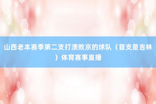 山西老本赛季第二支打溃败京的球队（首支是吉林）体育赛事直播