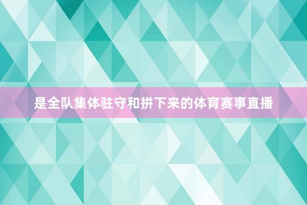 是全队集体驻守和拼下来的体育赛事直播