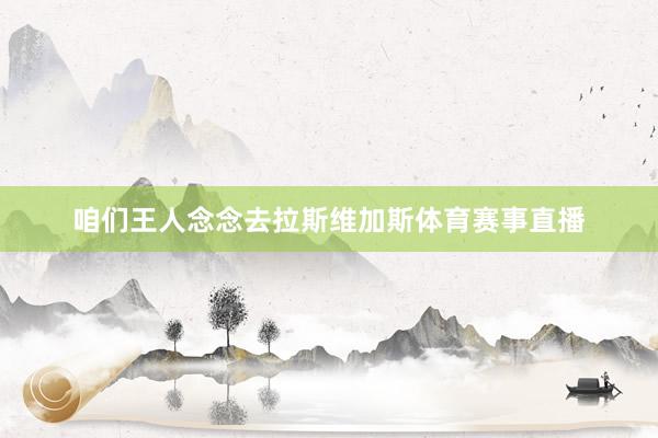 咱们王人念念去拉斯维加斯体育赛事直播