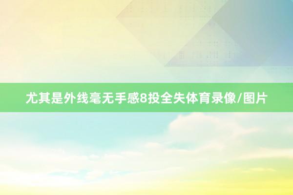尤其是外线毫无手感8投全失体育录像/图片