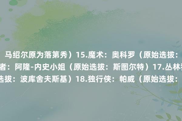 马绍尔原为落第秀）　　15.魔术：奥科罗（原始选拔：科尔-安东尼）　　16.拓荒者：阿隆-内史小姐（原始选拔：斯图尔特）　　17.丛林狼：约什-格林（原始选拔：波库舍夫斯基）　　18.独行侠：帕威（原始选拔：约什-格林）　　19.篮网：特雷-琼斯（原始选拔：萨迪克-贝）　　20.热火：杰伦-史小姐（原始选拔：阿丘瓦）　　21.76东说念主：托平（原始选拔：马克西）　　22.掘金：阿丘瓦（原始选拔：