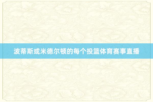 波蒂斯或米德尔顿的每个投篮体育赛事直播