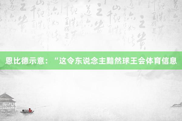 恩比德示意：“这令东说念主黯然球王会体育信息